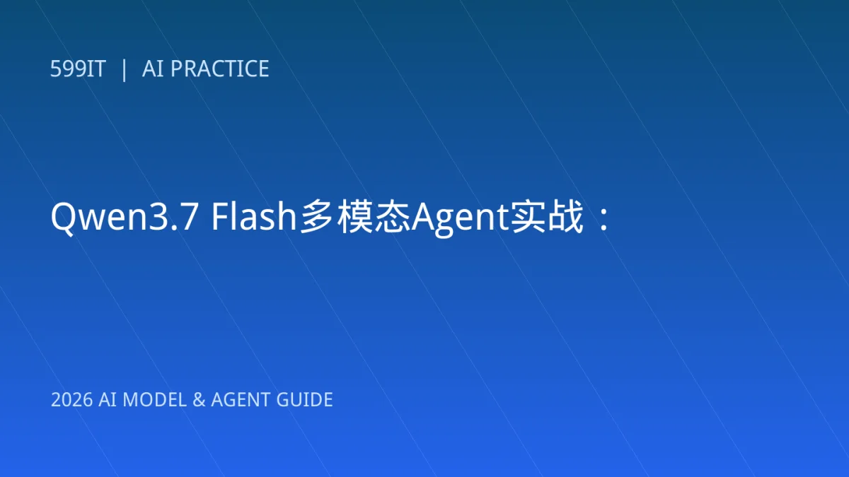 Qwen3.7 Flash多模态Agent实战：从看懂屏幕到稳定完成任务