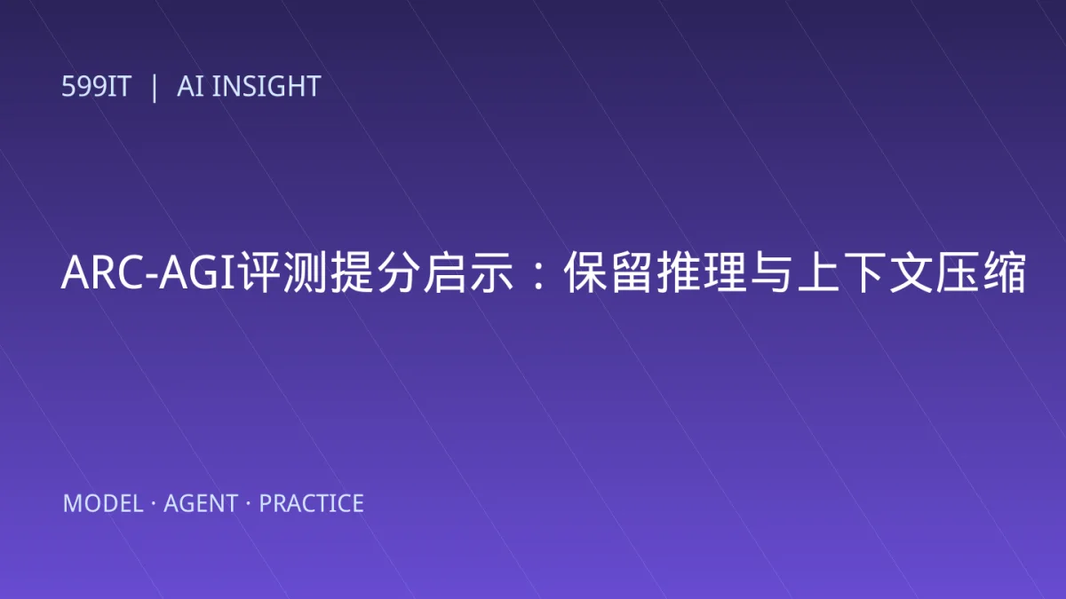 ARC-AGI评测提分启示：保留推理与上下文压缩如何改变Agent表现