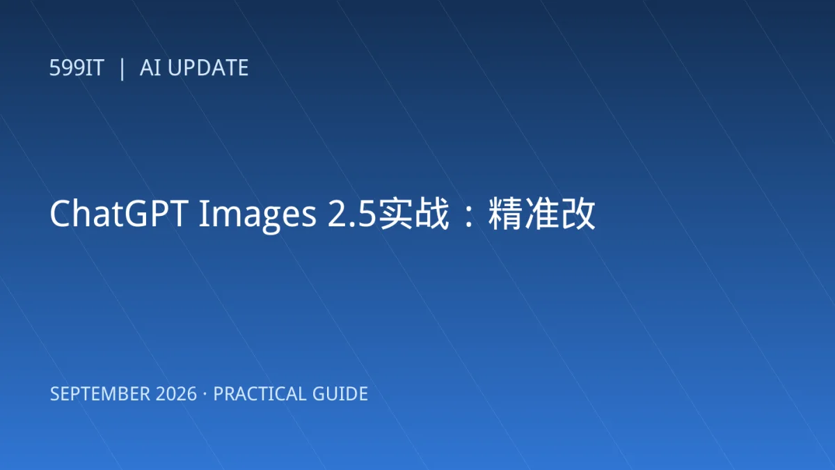 ChatGPT Images 2.5实战：精准改图、多人协作与API选型指南