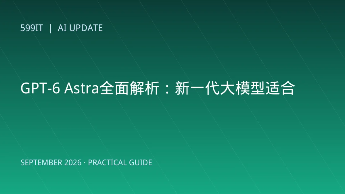 GPT-6 Astra全面解析：新一代大模型适合哪些任务，企业如何评测