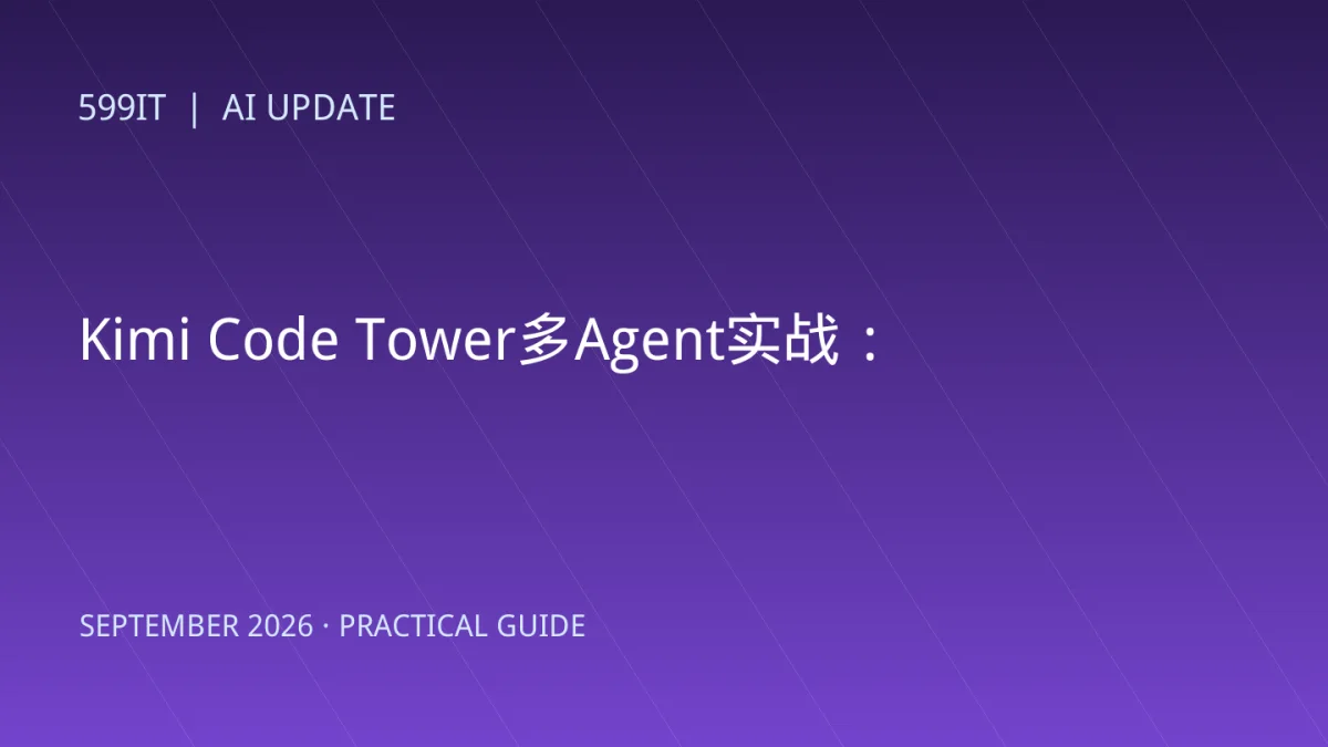 Kimi Code Tower多Agent实战：Web端并行开发如何分支、合并和验收