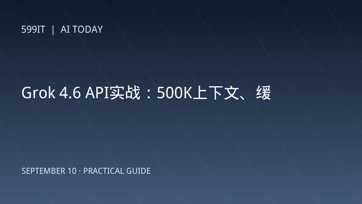 Grok 4.6 API实战：500K上下文、缓存路由和分段计费怎么用