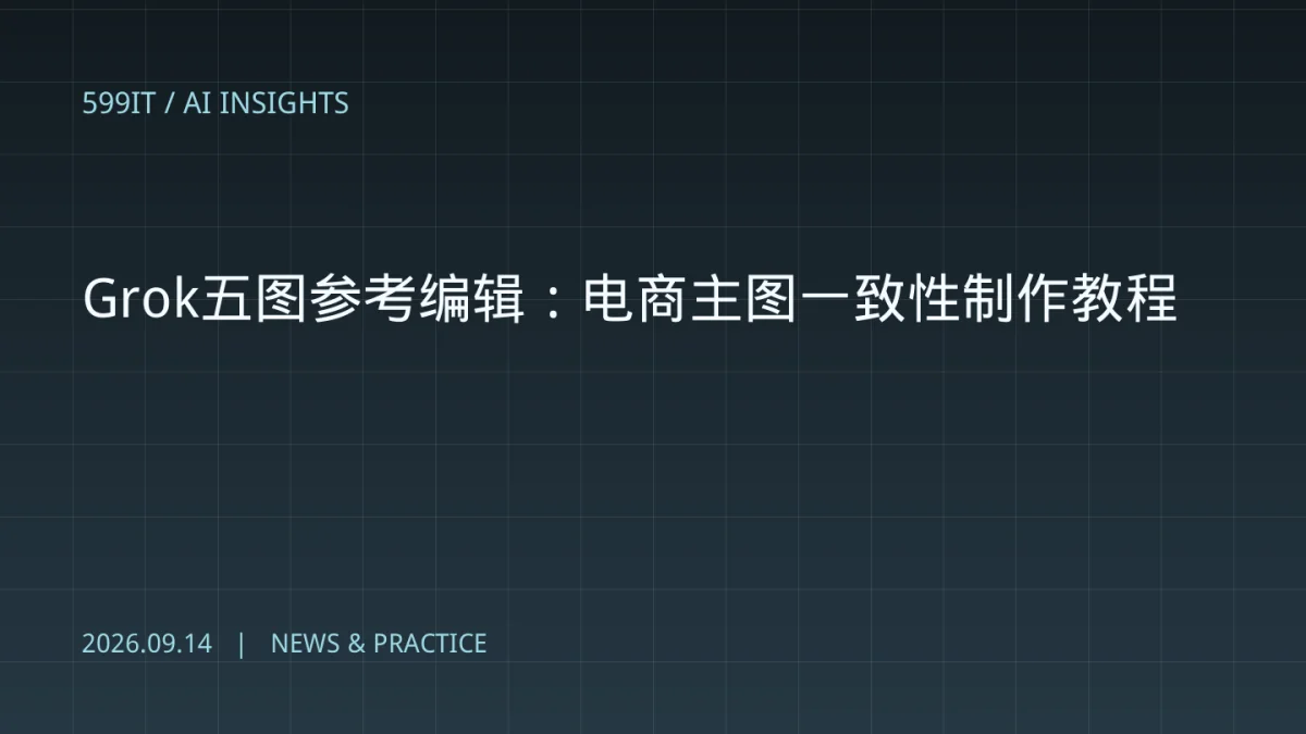 Grok五图参考编辑：电商主图一致性制作教程