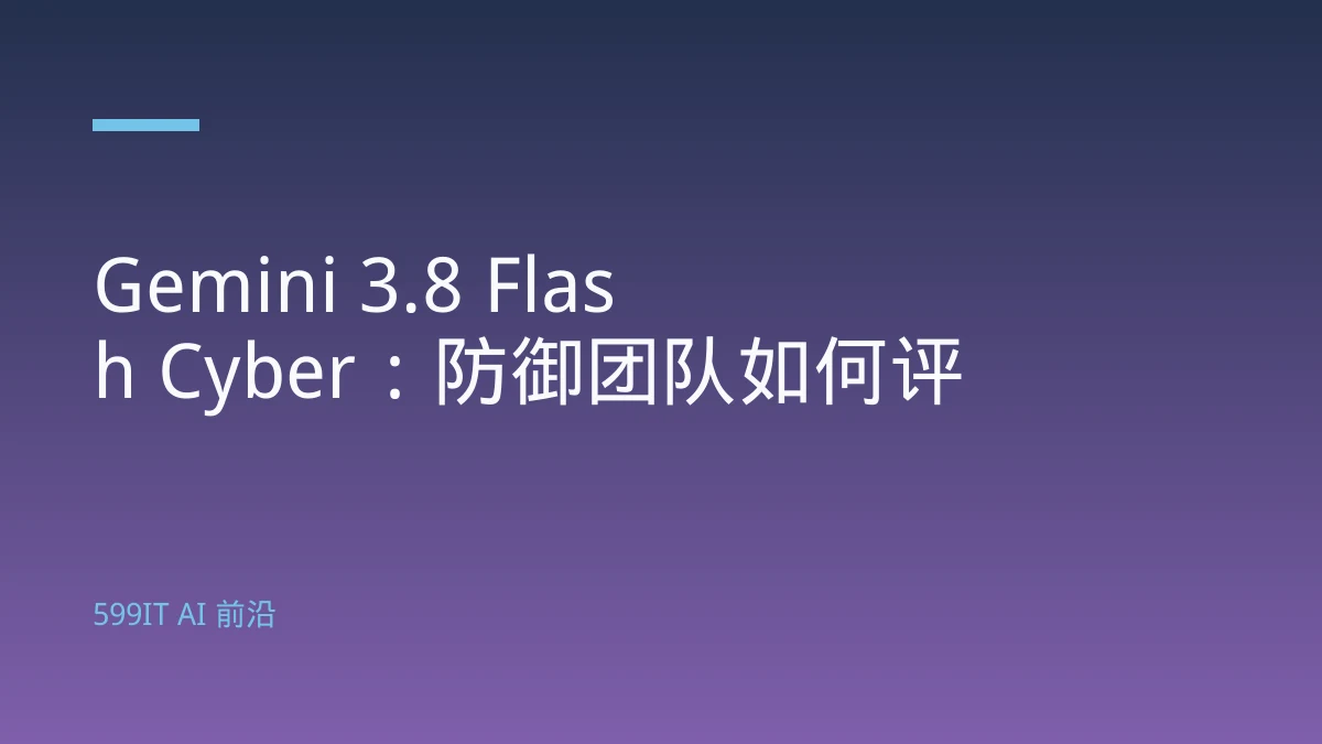 Gemini 3.8 Flash Cyber：防御团队如何评估
