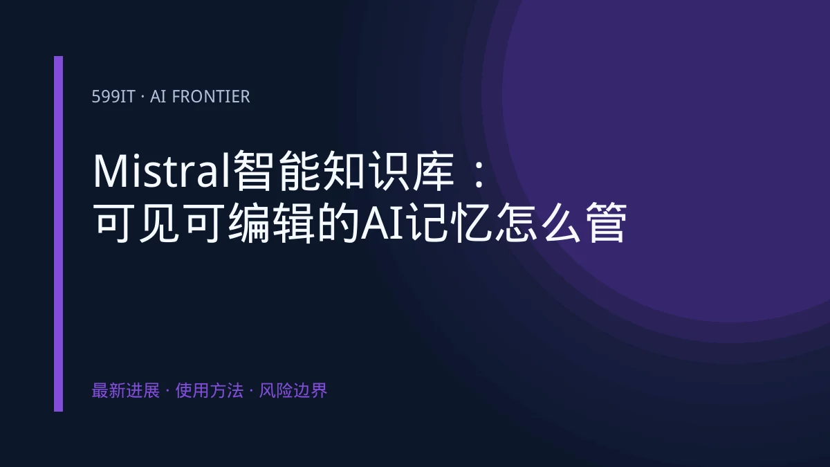 Mistral智能知识库：可见可编辑的AI记忆怎么管