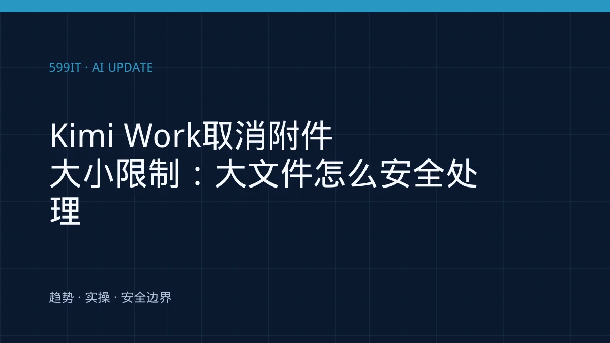 Kimi Work取消附件大小限制：大文件怎么安全处理