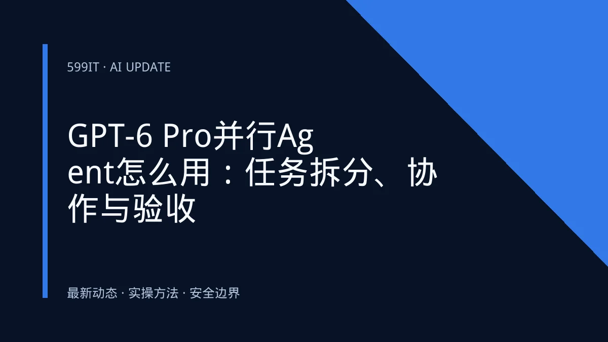 GPT-6 Pro并行Agent怎么用：任务拆分、协作与验收