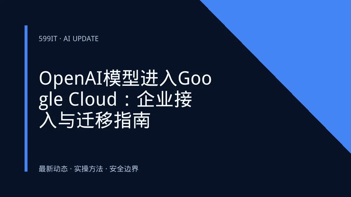 OpenAI模型进入Google Cloud：企业接入与迁移指南
